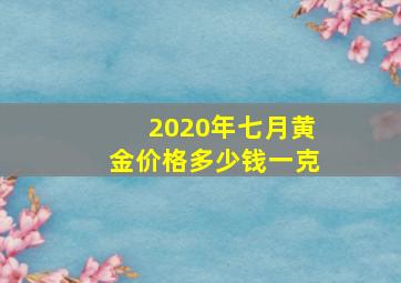 2020年七月黄金价格多少钱一克