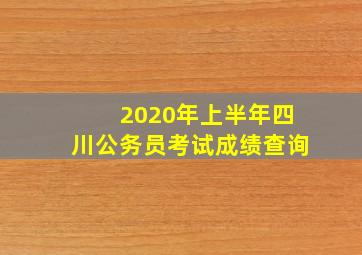 2020年上半年四川公务员考试成绩查询