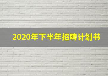 2020年下半年招聘计划书