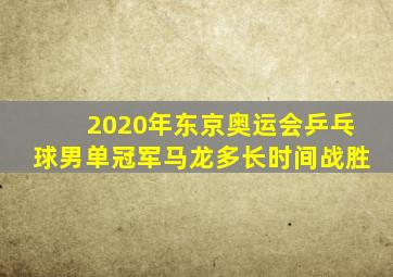 2020年东京奥运会乒乓球男单冠军马龙多长时间战胜