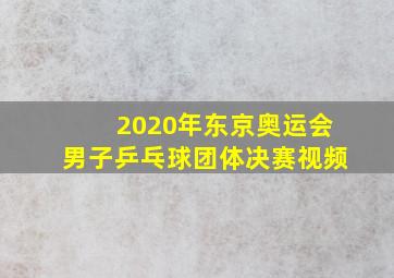 2020年东京奥运会男子乒乓球团体决赛视频