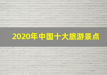 2020年中国十大旅游景点