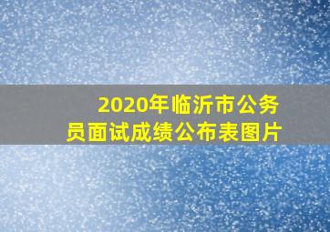 2020年临沂市公务员面试成绩公布表图片