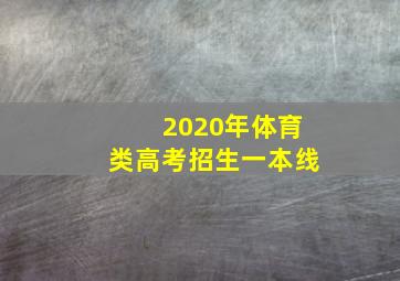 2020年体育类高考招生一本线