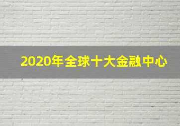 2020年全球十大金融中心