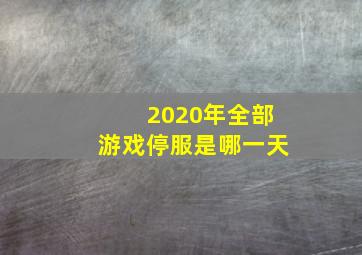 2020年全部游戏停服是哪一天