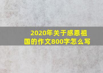 2020年关于感恩祖国的作文800字怎么写