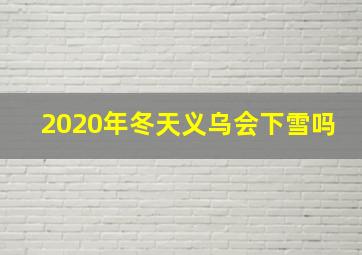 2020年冬天义乌会下雪吗