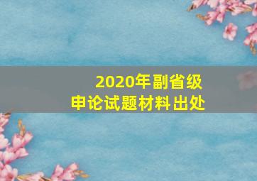 2020年副省级申论试题材料出处