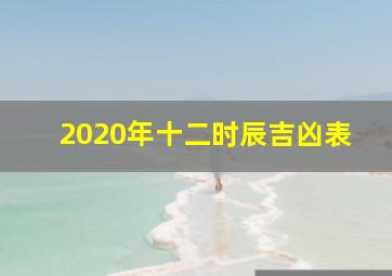 2020年十二时辰吉凶表