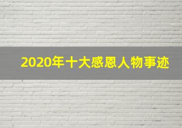 2020年十大感恩人物事迹