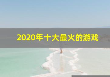 2020年十大最火的游戏