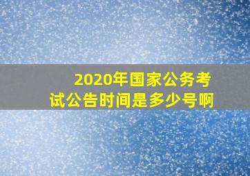 2020年国家公务考试公告时间是多少号啊