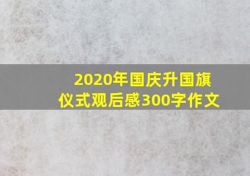 2020年国庆升国旗仪式观后感300字作文