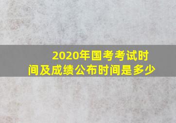 2020年国考考试时间及成绩公布时间是多少