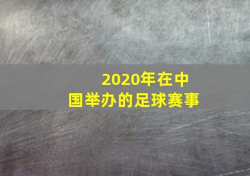 2020年在中国举办的足球赛事