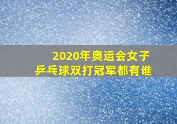 2020年奥运会女子乒乓球双打冠军都有谁