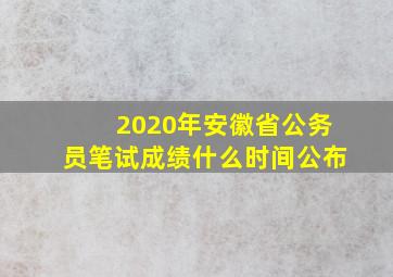 2020年安徽省公务员笔试成绩什么时间公布