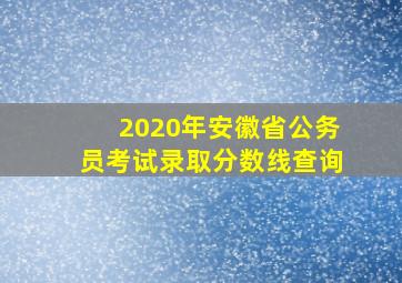 2020年安徽省公务员考试录取分数线查询