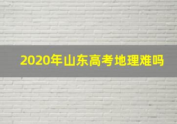 2020年山东高考地理难吗