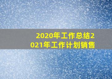 2020年工作总结2021年工作计划销售