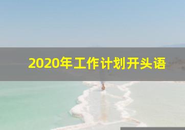 2020年工作计划开头语