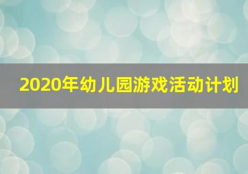 2020年幼儿园游戏活动计划