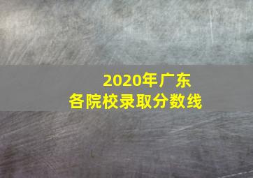 2020年广东各院校录取分数线