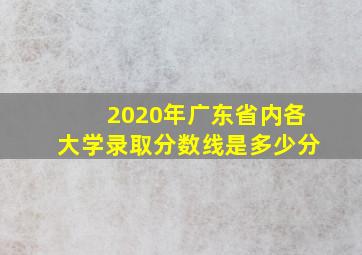 2020年广东省内各大学录取分数线是多少分