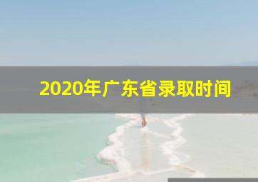 2020年广东省录取时间