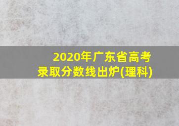 2020年广东省高考录取分数线出炉(理科)