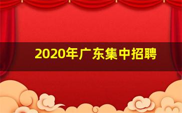 2020年广东集中招聘