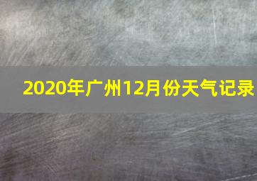 2020年广州12月份天气记录