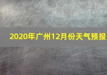 2020年广州12月份天气预报