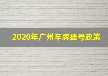 2020年广州车牌摇号政策