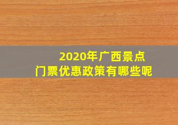 2020年广西景点门票优惠政策有哪些呢