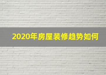 2020年房屋装修趋势如何