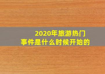 2020年旅游热门事件是什么时候开始的