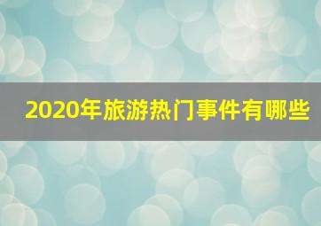 2020年旅游热门事件有哪些