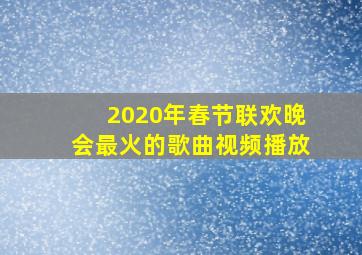 2020年春节联欢晚会最火的歌曲视频播放