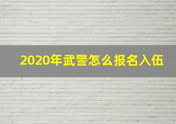 2020年武警怎么报名入伍