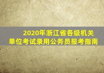 2020年浙江省各级机关单位考试录用公务员报考指南