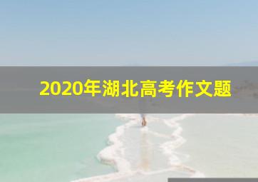 2020年湖北高考作文题