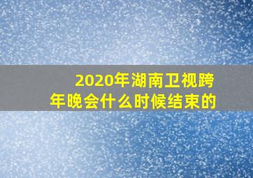 2020年湖南卫视跨年晚会什么时候结束的