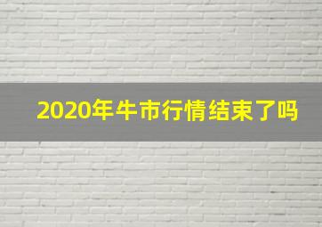 2020年牛市行情结束了吗