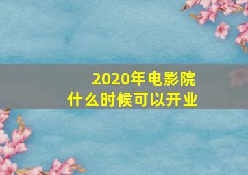 2020年电影院什么时候可以开业