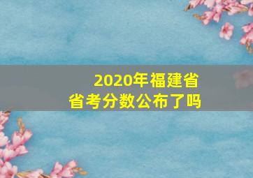 2020年福建省省考分数公布了吗