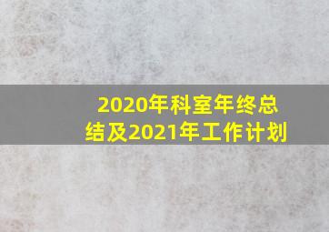 2020年科室年终总结及2021年工作计划