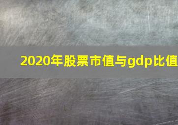 2020年股票市值与gdp比值