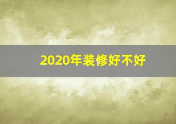 2020年装修好不好